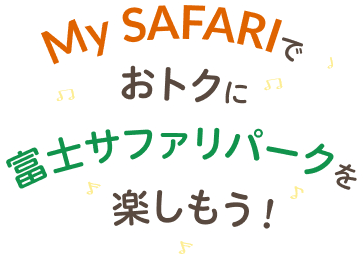 My SAFARIでおトクに富士サファリパークを楽しもう！