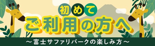 はじめてご利用の方へ（富士サファリパークの楽しみ方）